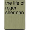 The Life Of Roger Sherman by Unknown