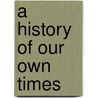 A History Of Our Own Times door Onbekend