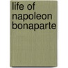 Life Of Napoleon Bonaparte by Unknown