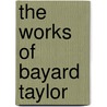 The Works Of Bayard Taylor door Onbekend