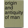 Origin And Antiquity Of Man by Unknown