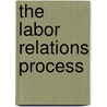 The Labor Relations Process by Unknown
