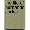 The Life Of Hernando Cortes door Onbekend