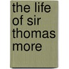 The Life Of Sir Thomas More by Unknown
