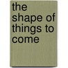 The Shape of Things to Come by Unknown