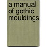 A Manual Of Gothic Mouldings door Onbekend