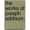 The Works Of Joseph Addison; door Onbekend