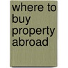 Where to Buy Property Abroad door Onbekend