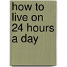 How To Live On 24 Hours A Day by Unknown