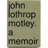 John Lothrop Motley. A Memoir door Onbekend