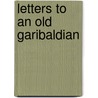 Letters To An Old Garibaldian by Unknown