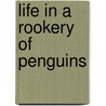 Life In A Rookery Of Penguins by Unknown
