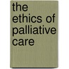 The Ethics Of Palliative Care door Onbekend