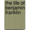 The Life Of Benjamin Franklin by Unknown