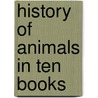 History Of Animals In Ten Books door Onbekend
