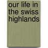 Our Life In The Swiss Highlands door Onbekend