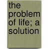 The Problem Of Life; A Solution door Onbekend