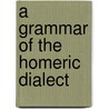 A Grammar Of The Homeric Dialect by Unknown