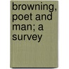Browning, Poet And Man; A Survey by Unknown
