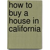 How to Buy a House in California by Unknown