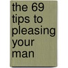 The 69 Tips to Pleasing Your Man by Unknown