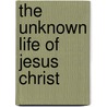 The Unknown Life Of Jesus Christ by Unknown