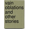 Vain Oblations And Other Stories door Onbekend