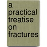 A Practical Treatise On Fractures door Onbekend