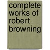 Complete Works of Robert Browning by Unknown