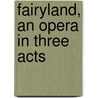Fairyland, An Opera In Three Acts door Onbekend