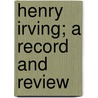 Henry Irving; A Record And Review door Onbekend