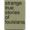 Strange True Stories Of Louisiana by Unknown
