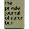 The Private Journal Of Aaron Burr by Unknown