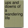 Ups And Downs Of A Wandering Life by Unknown