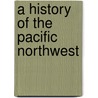 A History Of The Pacific Northwest door Onbekend