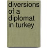 Diversions Of A Diplomat In Turkey by Unknown