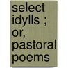 Select Idylls ; Or, Pastoral Poems door Onbekend