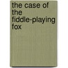 The Case of the Fiddle-Playing Fox by Unknown