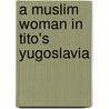 A Muslim Woman In Tito's Yugoslavia door Onbekend