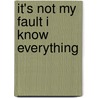 It's Not My Fault I Know Everything door Onbekend