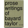 Prose Writings Of Bayard Taylor ... door Onbekend