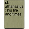 St. Athanasius : His Life And Times door Onbekend