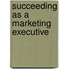 Succeeding as a Marketing Executive by Unknown