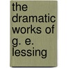 The Dramatic Works Of G. E. Lessing by Unknown