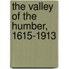 The Valley Of The Humber, 1615-1913 by Unknown