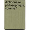 Dictionnaire Philosophique, Volume 1 by Unknown