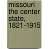 Missouri The Center State, 1821-1915 by Unknown