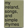 My Ireland, Songs, And Simple Rhymes by Unknown