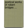 Poetical Works Of Robert Bridges ... door Onbekend