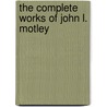 The Complete Works Of John L. Motley door Onbekend